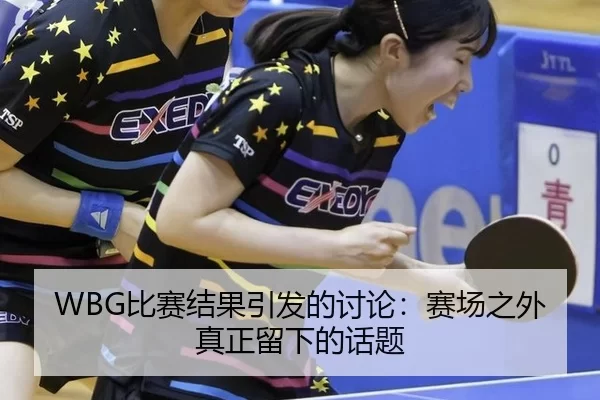 WBG比赛结果引发的讨论：赛场之外真正留下的话题